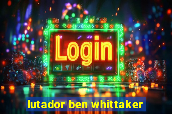 lutador ben whittaker